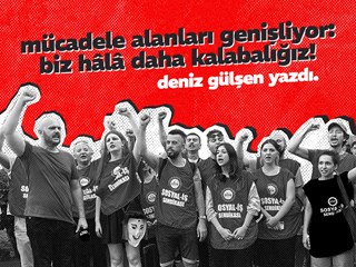 MÜCADELE ALANLARI GENİŞLİYOR: BİZ HÂLÂ DAHA KALABALIĞIZ!